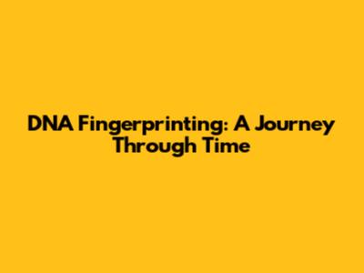 DNA Fingerprinting: A Journey Through Time