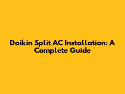 Daikin Split AC Installation: A Complete Guide