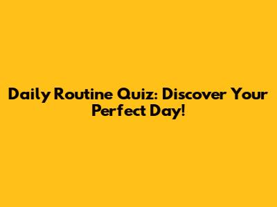 Daily Routine Quiz: Discover Your Perfect Day!