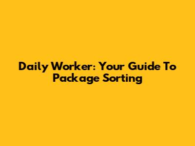 Daily Worker: Your Guide To Package Sorting