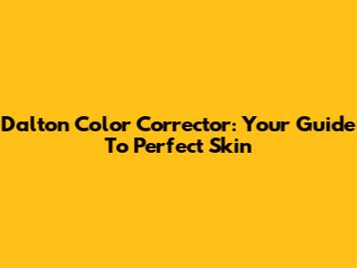 Dalton Color Corrector: Your Guide To Perfect Skin