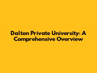 Dalton Private University: A Comprehensive Overview