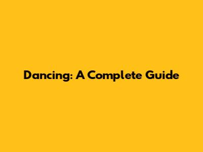 Dancing: A Complete Guide