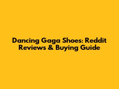 Dancing Gaga Shoes: Reddit Reviews & Buying Guide