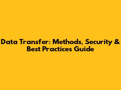 Data Transfer: Methods, Security & Best Practices Guide