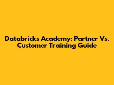 Databricks Academy: Partner Vs. Customer Training Guide