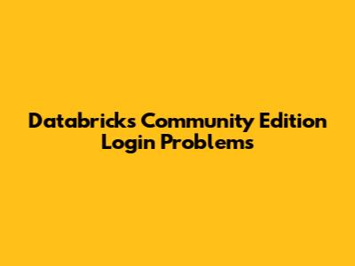 Databricks Community Edition Login Problems
