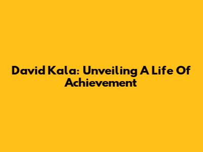 David Kala: Unveiling A Life Of Achievement