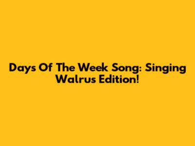 Days Of The Week Song: Singing Walrus Edition!
