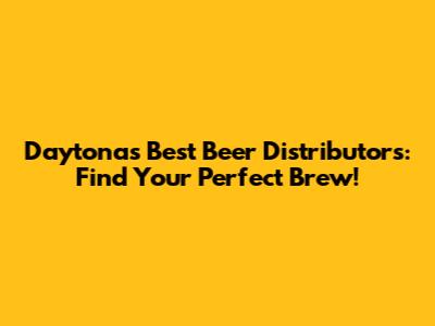 Daytona's Best Beer Distributors: Find Your Perfect Brew!