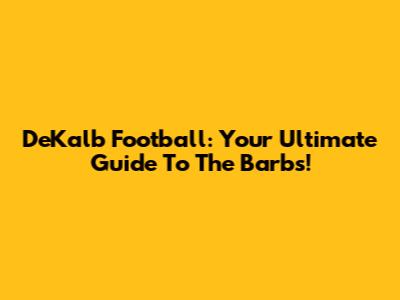 DeKalb Football: Your Ultimate Guide To The Barbs!