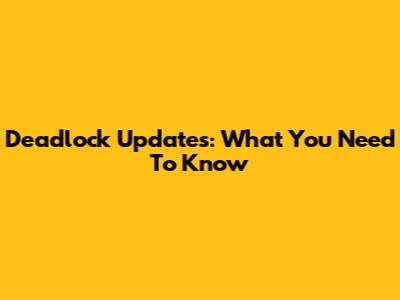 Deadlock Updates: What You Need To Know