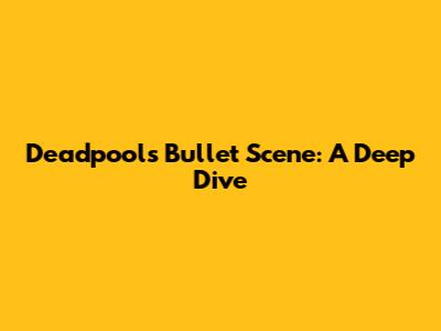 Deadpool's Bullet Scene: A Deep Dive