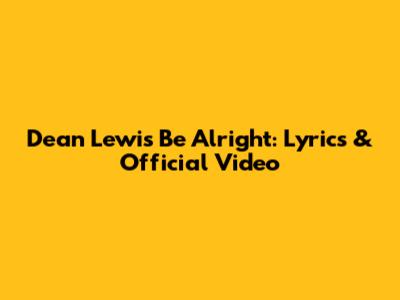 Dean Lewis Be Alright: Lyrics & Official Video