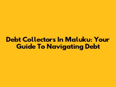 Debt Collectors In Maluku: Your Guide To Navigating Debt
