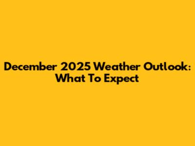 December 2025 Weather Outlook: What To Expect