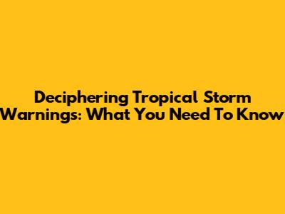 Deciphering Tropical Storm Warnings: What You Need To Know