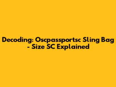 Decoding: Oscpassportsc Sling Bag - Size SC Explained