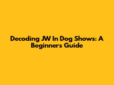 Decoding "JW" In Dog Shows: A Beginner's Guide