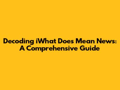 Decoding "iWhat Does Mean News": A Comprehensive Guide