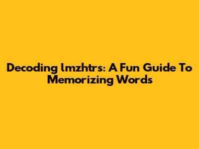 Decoding "lmzhtrs": A Fun Guide To Memorizing Words