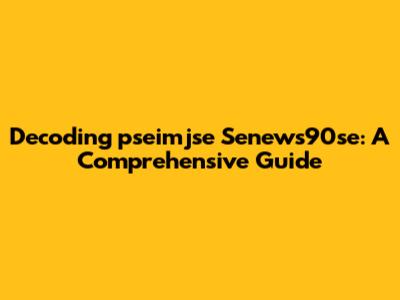 Decoding "pseimjse Senews90se": A Comprehensive Guide