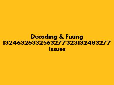 Decoding & Fixing I3246326332563277323132483277 Issues