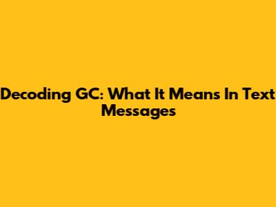 Decoding 'GC': What It Means In Text Messages