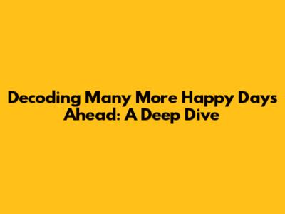 Decoding 'Many More Happy Days Ahead': A Deep Dive