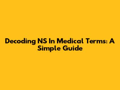 Decoding 'NS' In Medical Terms: A Simple Guide