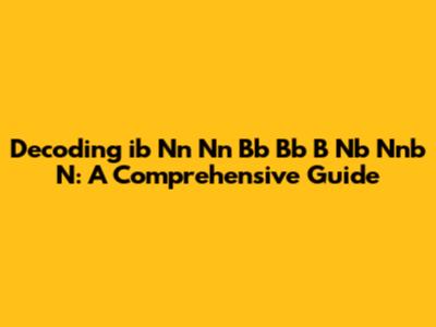 Decoding 'ib Nn Nn Bb Bb B Nb Nnb N': A Comprehensive Guide