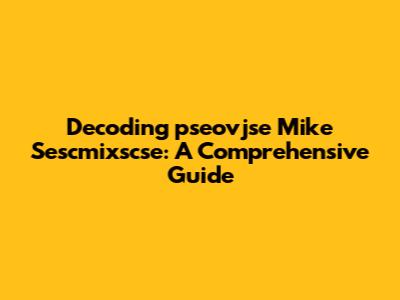 Decoding 'pseovjse Mike Sescmixscse': A Comprehensive Guide