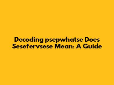 Decoding 'psepwhatse Does Sesefervsese Mean': A Guide