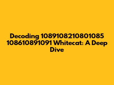Decoding 1089108210801085 108610891091 Whitecat: A Deep Dive