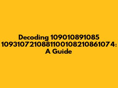 Decoding 109010891085 1093107210881100108210861074: A Guide