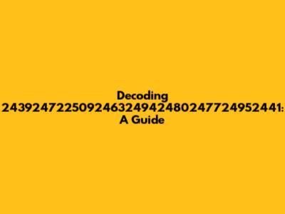 Decoding 243924722509246324942480247724952441: A Guide