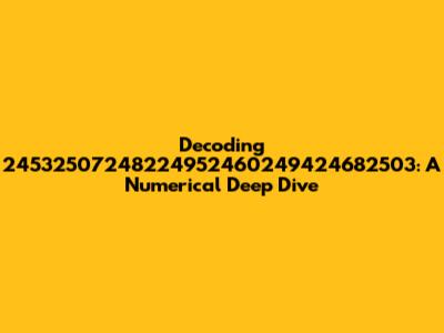 Decoding 24532507248224952460249424682503: A Numerical Deep Dive