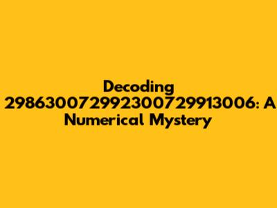 Decoding 298630072992300729913006: A Numerical Mystery