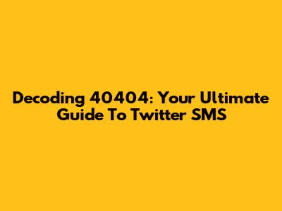 Decoding 40404: Your Ultimate Guide To Twitter SMS