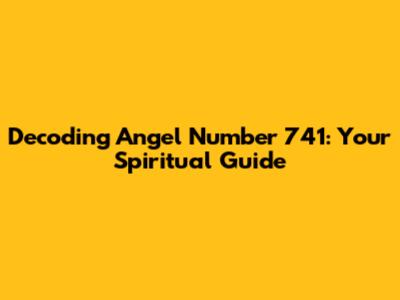 Decoding Angel Number 741: Your Spiritual Guide