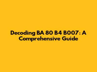Decoding BA 80 B4 B007: A Comprehensive Guide