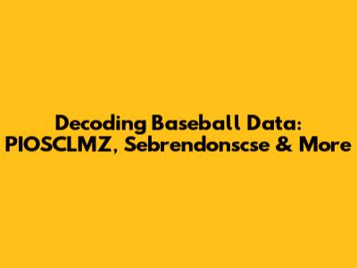 Decoding Baseball Data: PIOSCLMZ, Sebrendonscse & More