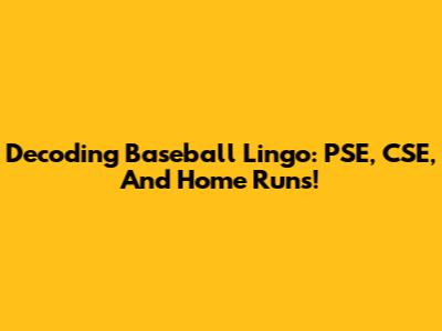 Decoding Baseball Lingo: PSE, CSE, And Home Runs!