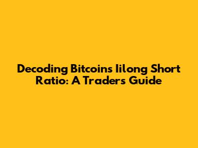 Decoding Bitcoin's Iilong Short Ratio: A Trader's Guide