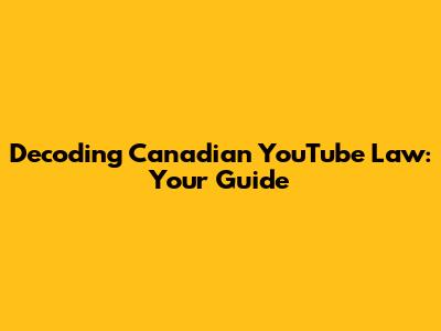 Decoding Canadian YouTube Law: Your Guide