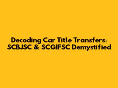 Decoding Car Title Transfers: SCBJSC & SCGIFSC Demystified