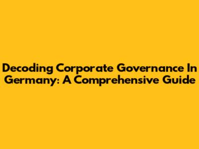 Decoding Corporate Governance In Germany: A Comprehensive Guide