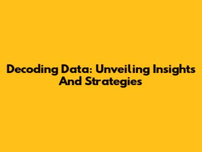 Decoding Data: Unveiling Insights And Strategies