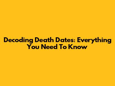 Decoding Death Dates: Everything You Need To Know
