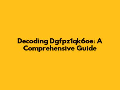 Decoding Dgfpz1qk6oe: A Comprehensive Guide